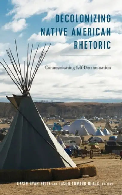 Decolonizing Native American Rhetoric: Communicating Self-Determination by Stuckey, Mary E.