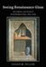 Seeing Renaissance Glass: Art, Optics, and Glass of Early Modern Italy, 1250-1425 by Dillon, Sarah