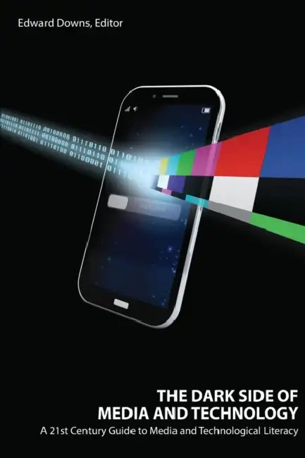 The Dark Side of Media and Technology: A 21st Century Guide to Media and Technological Literacy by Edward Downs