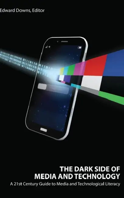 The Dark Side of Media and Technology: A 21st Century Guide to Media and Technological Literacy by Edward Downs