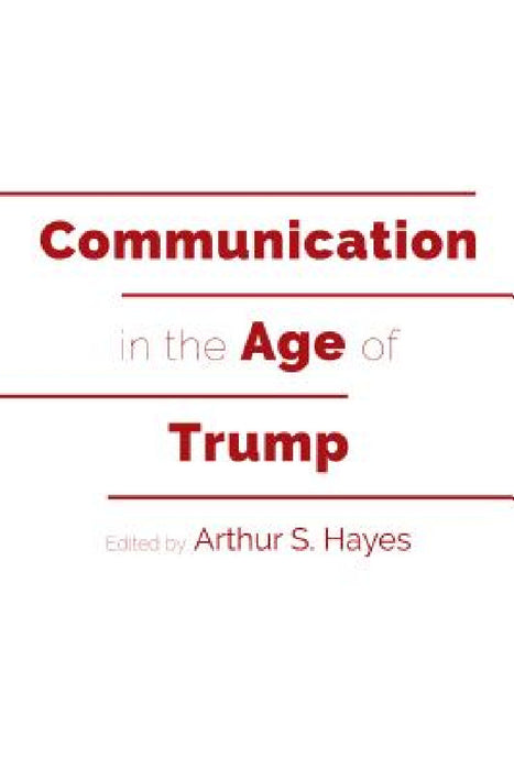 Communication in the Age of Trump by Mitchell S. McKinney, Mary E. Stuckey, Arthur S. Hayes
