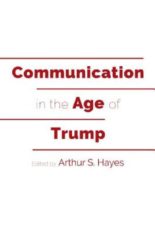 Communication in the Age of Trump by Mitchell S. McKinney, Mary E. Stuckey, Arthur S. Hayes