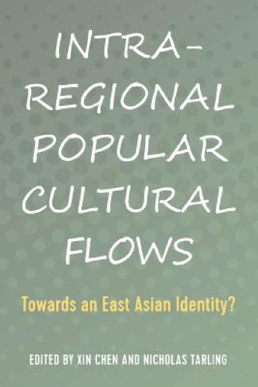 Intra-Regional Popular Cultural Flows: Towards an East Asian Identity? by Xin Chen, Nicholas Tarling