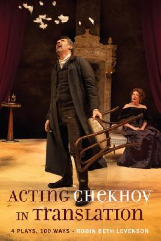 Acting Chekhov in Translation: 4 Plays, 100 Ways by Robin Beth Levenson