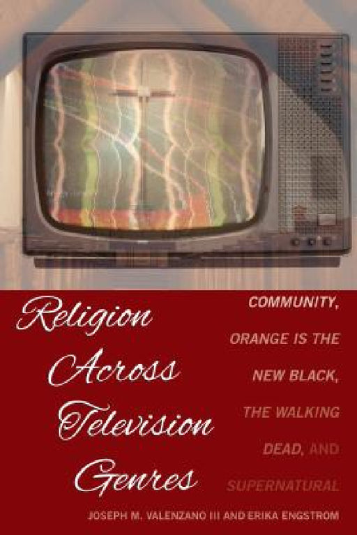 Religion Across Television Genres: Community, Orange Is the New Black, the Walking Dead, and Supernatural by Joseph M. Valenzano III, Erika Engstrom