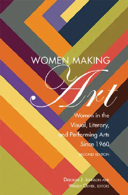 Women Making Art: Women in the Visual, Literary, and Performing Arts Since 1960, Second Edition by Deborah J. Johnson