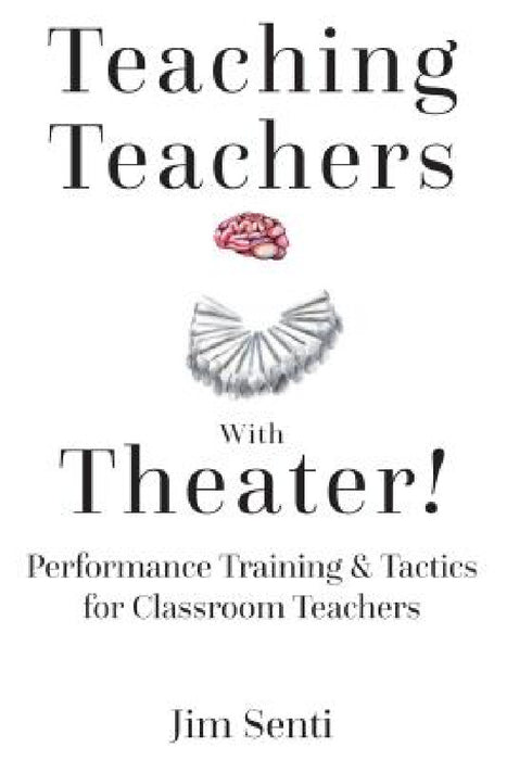 Teaching Teachers with Theater!: Performance Training & Tactics for Classroom Teachers by Jim Senti