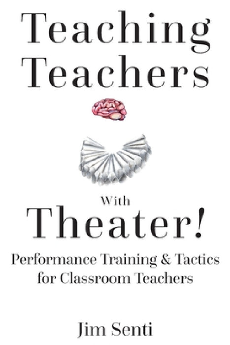 Teaching Teachers with Theater!: Performance Training & Tactics for Classroom Teachers by Jim Senti