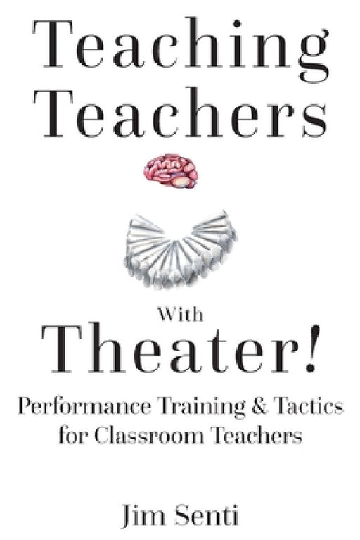 Teaching Teachers with Theater!: Performance Training & Tactics for Classroom Teachers by Jim Senti