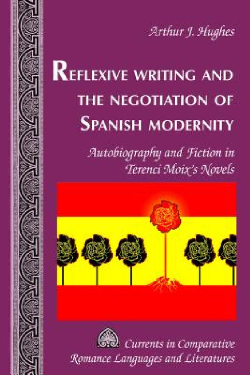Reflexive Writing and the Negotiation of Spanish Modernity: Autobiography and Fiction in Terenci Moix's Novels by Tamara Alvarez-Detrell, Michael G. Paulson, Arthur J. Hughes