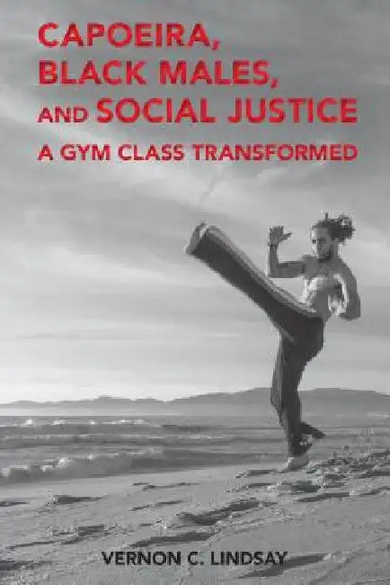 Capoeira, Black Males, and Social Justice: A Gym Class Transformed by Billy Hawkins