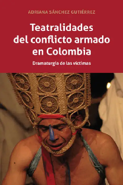 Teatralidades del conflicto armado en Colombia: Dramaturgia de las víctimas by Adriana Sánchez Gutiérrez