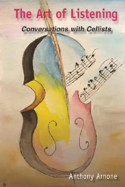 The Art of Listening: Conversations with Cellists by Anthony Arnone