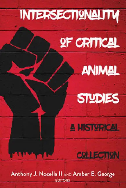 Intersectionality of Critical Animal Studies: A Historical Collection by Anthony J. Nocella II