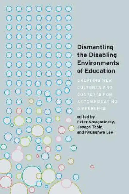 Dismantling the Disabling Environments of Education: Creating New Cultures and Contexts for Accommodating Difference by Scot Danforth