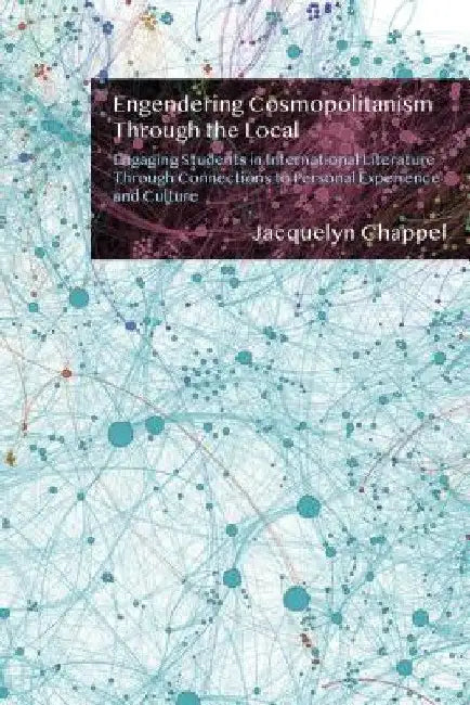 Engendering Cosmopolitanism Through the Local: Engaging Students in International Literature Through Connections to Personal Experience and Culture by Jacquelyn Chappel