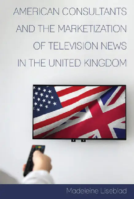 American Consultants and the Marketization of Television News in the United Kingdom by David Copeland