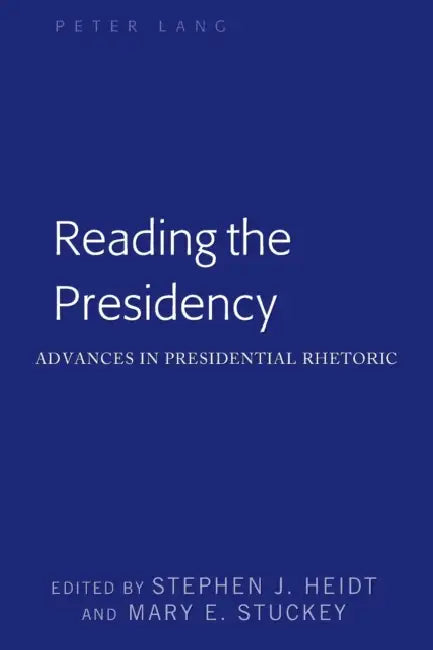 Reading the Presidency: Advances in Presidential Rhetoric by Mitchell S. McKinney, Mary E. Stuckey, Stephen J. Heidt