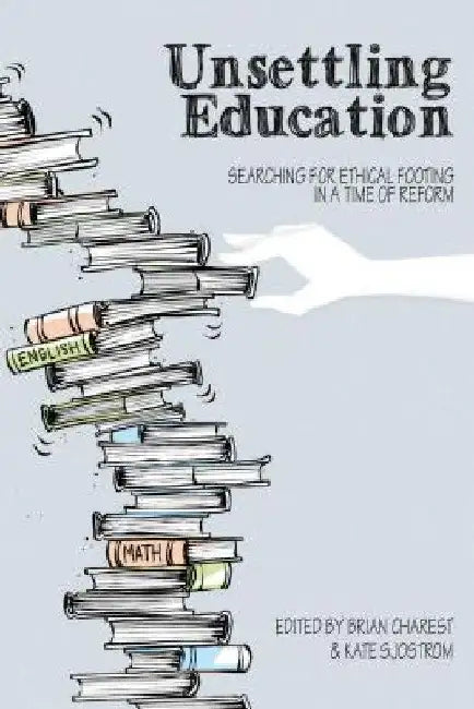 Unsettling Education: Searching for Ethical Footing in a Time of Reform by Brian Charest