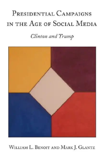 Presidential Campaigns in the Age of Social Media: Clinton and Trump by William L. Benoit
