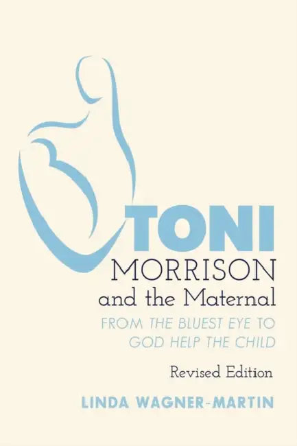 Toni Morrison and the Maternal: From The Bluest Eye to God Help the Child, Revised Edition by Yoshinobu Hakutani, Linda Wagner-Martin