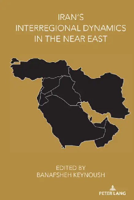 Iran's Interregional Dynamics in the Near East by Banafsheh Keynoush