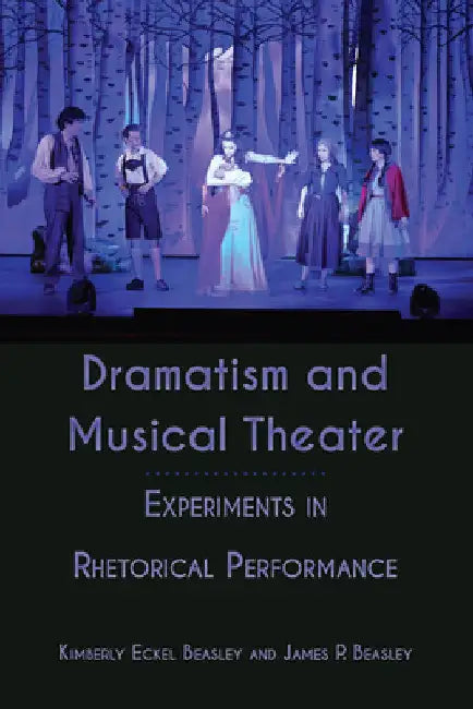 Dramatism and Musical Theater: Experiments in Rhetorical Performance by Kimberly Eckel Beasley