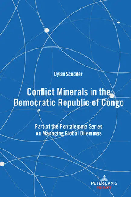 Conflict Minerals in the Democratic Republic of Congo: Part of the Pentalemma Series on Managing Global Dilemmas by Dylan Scudder