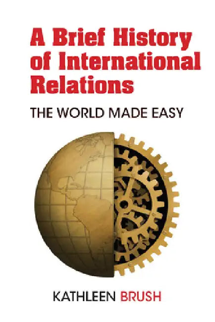 A Brief History of International Relations: The World Made Easy by Brush, Kathleen