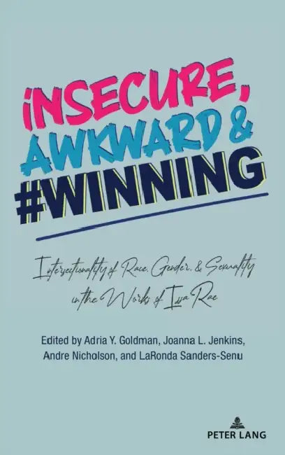 Insecure, Awkward, and #Winning: Intersectionality of Race, Gender, and Sexuality in the Works of Issa Rae by Leandra H. Hernández, Amanda R. Martinez, Adria Y. Goldman