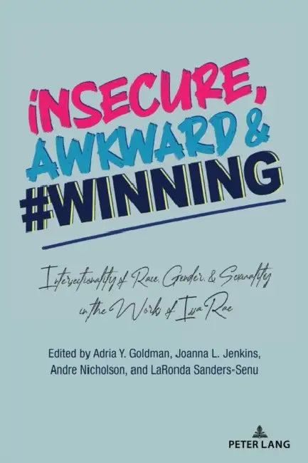 Insecure, Awkward, and #Winning: Intersectionality of Race, Gender, and Sexuality in the Works of Issa Rae by Leandra H. Hernández, Amanda R. Martinez, Adria Y. Goldman