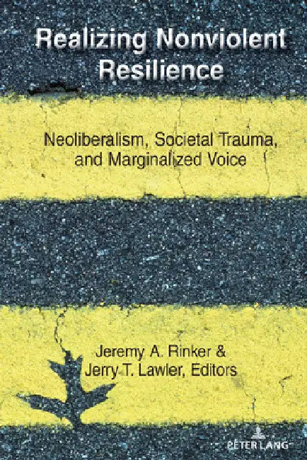 Realizing Nonviolent Resilience: Neoliberalism, Societal Trauma, and Marginalized Voice by Jeremy A. Rinker