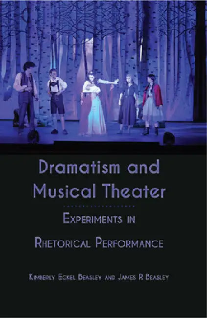 Dramatism and Musical Theater: Experiments in Rhetorical Performance by Kimberly Eckel Beasley