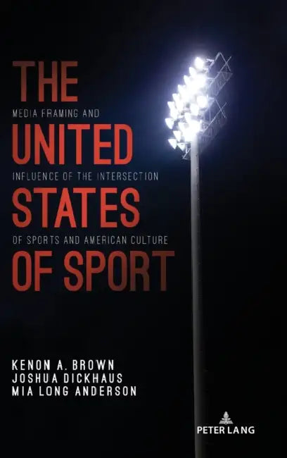 The United States of Sport: Media Framing and Influence of the Intersection of Sports and American Culture by Lawrence A. Wenner, Andrew C. Billings, Marie Hardin