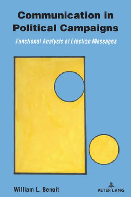 Communication in Political Campaigns: Functional Analysis of Election Messages by William L. Benoit