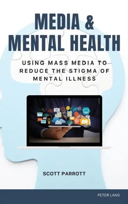 Media & Mental Health: Using Mass Media to Reduce the Stigma of Mental Illness by Gary L. Kreps, Scott Parrott