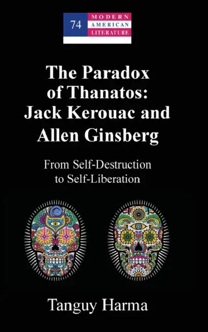 The Paradox of Thanatos: Jack Kerouac and Allen Ginsberg: From Self-Destruction to Self-Liberation by Yoshinobu Hakutani, Tanguy Harma
