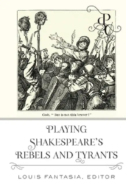 Playing Shakespeare's Rebels and Tyrants by Louis Fantasia