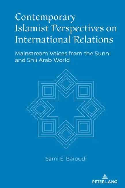 Contemporary Islamist Perspectives on International Relations: Mainstream Voices from the Sunni and Shii Arab World by Sami Baroudi