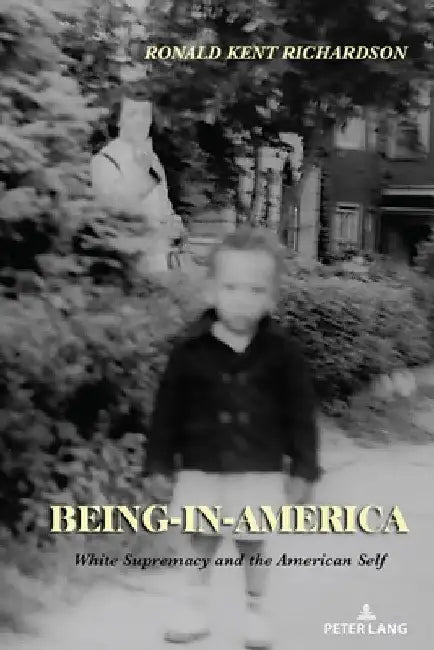 Being-in-America: White Supremacy and the American Self by Ronald Kent Richardson