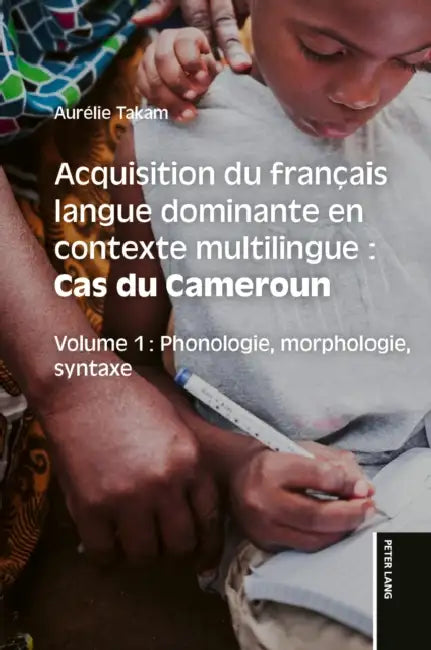 Acquisition du français langue dominante en contexte multilingue: Cas du Cameroun: Volume 1: Phonologie, morphologie, syntaxe by Aurelie Takam