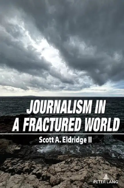 Journalism in a Fractured World by Scott A. Eldridge