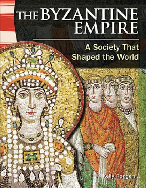 The Byzantine Empire: A Society That Shaped the World by Kelly Rodgers