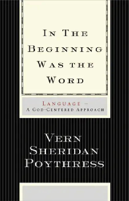 In the Beginning Was the Word: Language--A God-Centered Approach by Vern S. Poythress