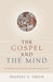Gospel and the Mind: Recovering and Shaping the Intellectual Life by Bradley G. Green