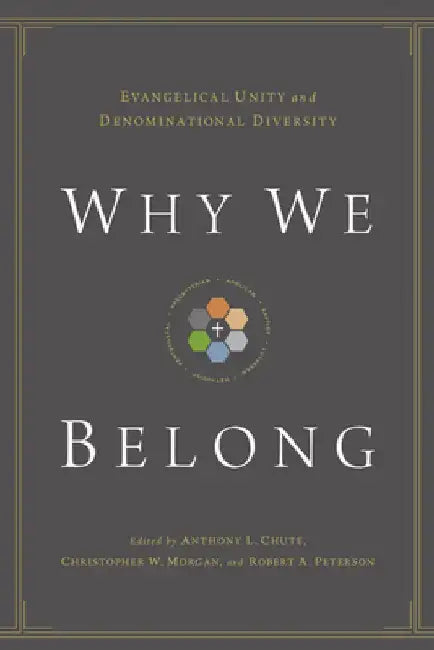 Why We Belong: Evangelical Unity and Denominational Diversity by Anthony L. Chute