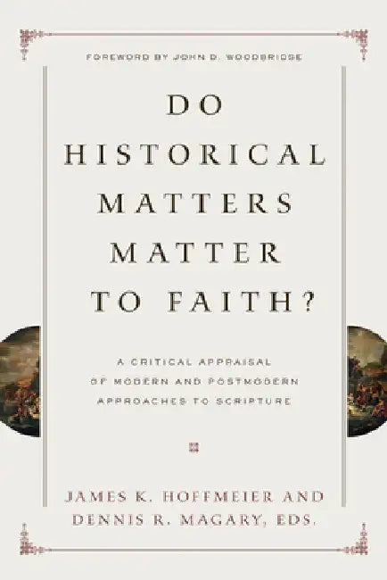 Do Historical Matters Matter to Faith?: A Critical Appraisal of Modern and Postmodern Approaches to Scripture by James K. Hoffmeier