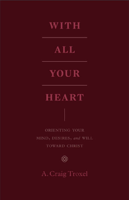 With All Your Heart: Orienting Your Mind, Desires, and Will Toward Christ