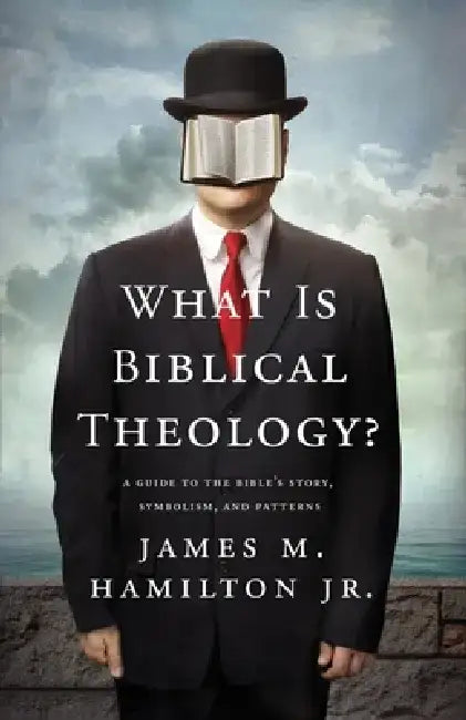 What Is Biblical Theology?: A Guide to the Bible's Story, Symbolism, and Patterns by James M. Hamilton Jr