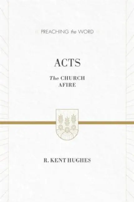 Acts: The Church Afire by R. Kent Hughes